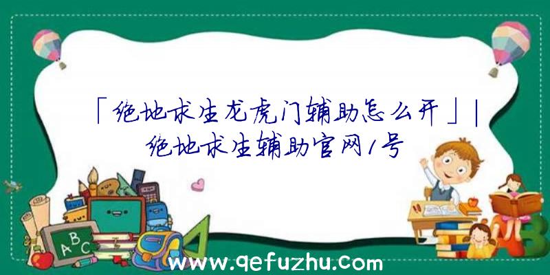 「绝地求生龙虎门辅助怎么开」|绝地求生辅助官网1号